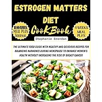 Estrogen Matters Diet cookbook : The Ultimate Food Guide With Healthy and Delicious Recipes for Balancing Hormones During Menopause to Enhance Women’s Health without increasing the Risk of Cancer Estrogen Matters Diet cookbook : The Ultimate Food Guide With Healthy and Delicious Recipes for Balancing Hormones During Menopause to Enhance Women’s Health without increasing the Risk of Cancer Kindle Paperback