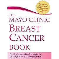 The Mayo Clinic Breast Cancer Book: Prevention, Treatment, Care, Coping, Living with Hope The Mayo Clinic Breast Cancer Book: Prevention, Treatment, Care, Coping, Living with Hope Kindle Paperback
