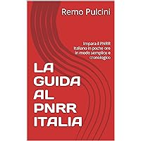 LA GUIDA AL PNRR ITALIA: Impara il PNRR Italiano in poche ore in modo semplice e cronologico (Italian Edition)