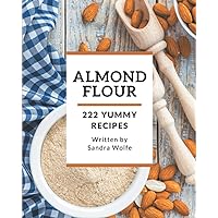 222 Yummy Almond Flour Recipes: Explore Yummy Almond Flour Cookbook NOW!