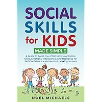 Social Skills for Kids Made Simple: A Guide to Boost Your Child's Communication Skills, Emotional Intelligence, And Resilience for Self-Confidence and Friendship Making Success Social Skills for Kids Made Simple: A Guide to Boost Your Child's Communication Skills, Emotional Intelligence, And Resilience for Self-Confidence and Friendship Making Success Paperback Kindle