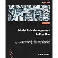 Model Risk Management in Practice: A hands-on guide helping you with the design, implementation, monitoring, and reporting of Model Risk Model Risk Management in Practice: A hands-on guide helping you with the design, implementation, monitoring, and reporting of Model Risk Kindle Paperback
