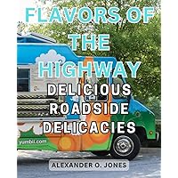 Flavors of the Highway: Delicious Roadside Delicacies: Discover Scrumptious and Authentic Roadside Eats from Around the World