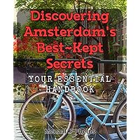 Discovering Amsterdam's Best-Kept Secrets: Your Essential Handbook: Uncovering Amsterdam's Hidden Gems: A Must-Have Guide for Explorers
