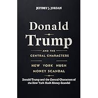 Donald Trump and the Central Characters of the New York Hush Money Scandal: Overview Of The Case, Profiles Of Key Individuals Involved Breakdown Of The ... Charges Long-Term Consequences For Trump A Donald Trump and the Central Characters of the New York Hush Money Scandal: Overview Of The Case, Profiles Of Key Individuals Involved Breakdown Of The ... Charges Long-Term Consequences For Trump A Kindle Paperback