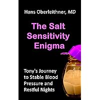 The Salt Sensitivity Enigma: Tony's Journey to Stable Blood Pressure and Restful Nights The Salt Sensitivity Enigma: Tony's Journey to Stable Blood Pressure and Restful Nights Kindle Paperback