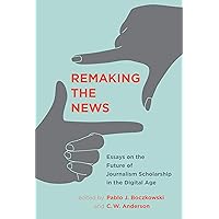 Remaking the News: Essays on the Future of Journalism Scholarship in the Digital Age (Inside Technology) Remaking the News: Essays on the Future of Journalism Scholarship in the Digital Age (Inside Technology) Kindle Hardcover