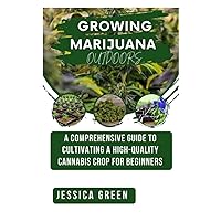 Growing Marijuana Outdoors: A Comprehensive Guide to Cultivating a High-Quality Cannabis Crop for Beginners Growing Marijuana Outdoors: A Comprehensive Guide to Cultivating a High-Quality Cannabis Crop for Beginners Paperback Kindle Hardcover