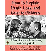 How To Explain Death, Loss, and Grief to Children: A Guide for Parents, Teachers, and Caring Adults (77 Ways to Parent Series) How To Explain Death, Loss, and Grief to Children: A Guide for Parents, Teachers, and Caring Adults (77 Ways to Parent Series) Kindle Paperback
