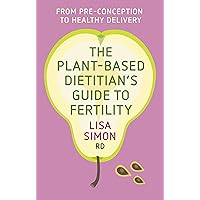The Plant-Based Dietitian’s Guide to FERTILITY: From pre-conception to healthy delivery The Plant-Based Dietitian’s Guide to FERTILITY: From pre-conception to healthy delivery Paperback Kindle