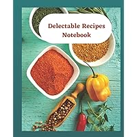 Delectable Recipes Notebook: Blank Recipe Notebook Journal to Create Your Own Delicious Recipes
