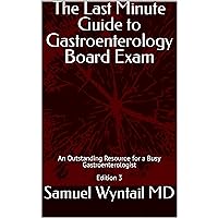 The Last Minute Guide to Gastroenterology Board Exam: An Outstanding Resource for a Busy Gastroenterologist The Last Minute Guide to Gastroenterology Board Exam: An Outstanding Resource for a Busy Gastroenterologist Kindle Paperback