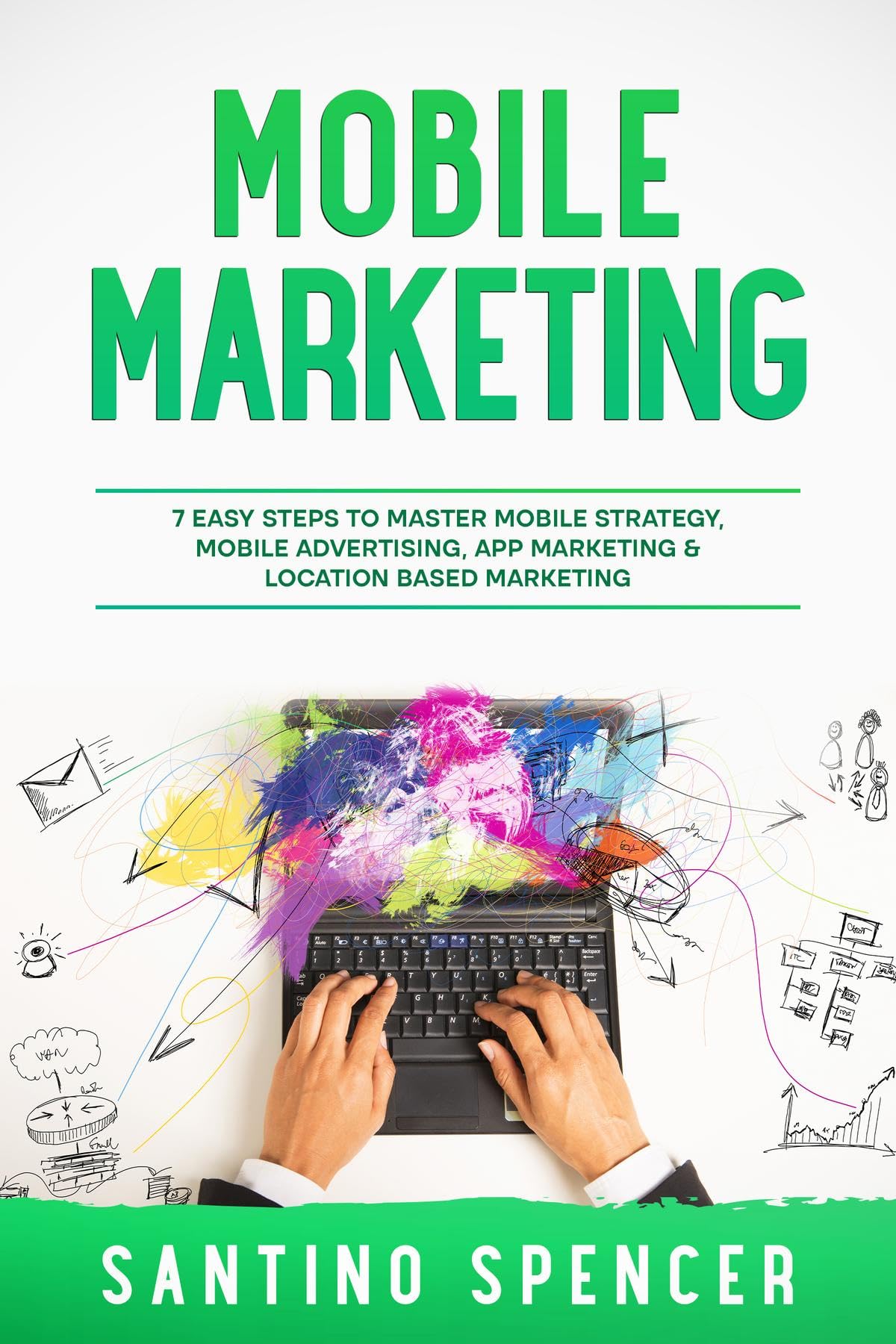 Mobile Marketing: 7 Easy Steps to Master Mobile Strategy, Mobile Advertising, App Marketing & Location Based Marketing (Marketing Management Book 8)