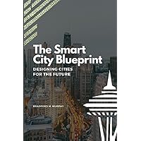 The Smart City Blueprint: Designing Cities for the Future The Smart City Blueprint: Designing Cities for the Future Kindle Paperback