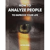 How to Analyze People to Improve Your Life: Unlock Emotional Intelligence and Gain Deeper Insights into Behavior Patterns. Understand Personality Attribut Defeat Manipulation, and Anxiety with CBT How to Analyze People to Improve Your Life: Unlock Emotional Intelligence and Gain Deeper Insights into Behavior Patterns. Understand Personality Attribut Defeat Manipulation, and Anxiety with CBT Kindle Paperback