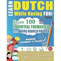 LEARN DUTCH WHILE HAVING FUN! - ADVANCED: INTERMEDIATE TO PRACTICED - STUDY 100 ESSENTIAL THEMATICS WITH WORD SEARCH PUZZLES - VOL.1: Uncover How to ... Skills Actively! - A Fun Vocabulary Builder.