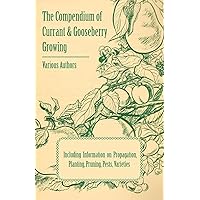 The Compendium of Currant and Gooseberry Growing - Including Information on Propagation, Planting, Pruning, Pests, Varieties