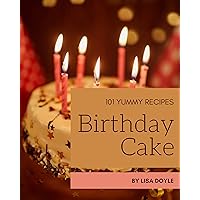 101 Yummy Birthday Cake Recipes: An One-of-a-kind Yummy Birthday Cake Cookbook 101 Yummy Birthday Cake Recipes: An One-of-a-kind Yummy Birthday Cake Cookbook Kindle Paperback