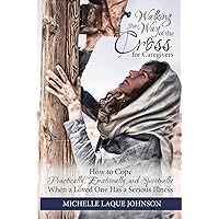 Walking the Way of the Cross for Caregivers: How To Cope Practically, Emotionally, and Spiritually When Your Loved One Is Seriously Ill Walking the Way of the Cross for Caregivers: How To Cope Practically, Emotionally, and Spiritually When Your Loved One Is Seriously Ill Paperback Kindle