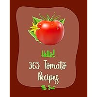 Hello! 365 Tomato Recipes: Best Tomato Cookbook Ever For Beginners [Soup Dumpling Cookbook, Basil Cookbook, Summer Salad Book, Dipping Sauce Recipes, Green ... Cookbook, Tomato Pie Recipe] [Book 1] Hello! 365 Tomato Recipes: Best Tomato Cookbook Ever For Beginners [Soup Dumpling Cookbook, Basil Cookbook, Summer Salad Book, Dipping Sauce Recipes, Green ... Cookbook, Tomato Pie Recipe] [Book 1] Kindle Paperback