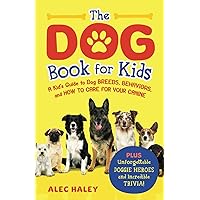 The Dog Book for Kids: A Kid’s Guide to Dog Breeds, Behaviors, and How to Care for Your Canine - Plus Unforgettable Doggie Heroes and Incredible Trivia!