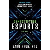 Demystifying Esports: A Personal Guide to the History and Future of Competitive Gaming Demystifying Esports: A Personal Guide to the History and Future of Competitive Gaming Kindle Paperback Hardcover