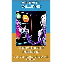 The Future of Medicine: Revolutionizing Healthcare through Artificial Intelligence (AI Unplugged: Navigating the World of Artificial Intelligence) The Future of Medicine: Revolutionizing Healthcare through Artificial Intelligence (AI Unplugged: Navigating the World of Artificial Intelligence) Kindle Audible Audiobook