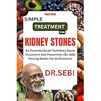 DR. SEBI SIMPLE TREATMENT FOR KIDNEY STONES: An Essential Guide To Kidney Stone Treatment And Prevention (Dr. Sebi Healing Books For All Diseases) DR. SEBI SIMPLE TREATMENT FOR KIDNEY STONES: An Essential Guide To Kidney Stone Treatment And Prevention (Dr. Sebi Healing Books For All Diseases) Kindle Paperback