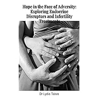 Hope in the Face of Adversity: Exploring Endocrine Disruptors and Infertility Treatments Hope in the Face of Adversity: Exploring Endocrine Disruptors and Infertility Treatments Kindle