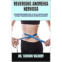 REVERSING ANOREXIA NERVOSA: A Profound Understanding Of How To Treat The Symptoms, Natural Therapies, Precautionary Measures, And Recovery Approaches REVERSING ANOREXIA NERVOSA: A Profound Understanding Of How To Treat The Symptoms, Natural Therapies, Precautionary Measures, And Recovery Approaches Kindle Paperback