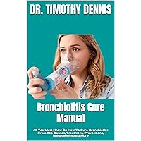 Bronchiolitis Cure Manual : All You Must Know On How To Cure Bronchiolitis From The Causes, Treatment, Preventions, Management And More Bronchiolitis Cure Manual : All You Must Know On How To Cure Bronchiolitis From The Causes, Treatment, Preventions, Management And More Kindle