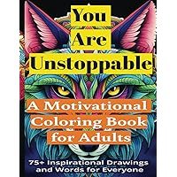 You Are Unstoppable: A Motivational Coloring Book for Adults: 75+ Inspirational Drawings and Words for Everyone