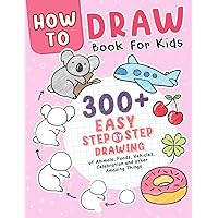 How to Draw Book: Over 300 Easy Step-by-Step Drawings of Animals, Foods, Vehicles, and Other Amazing Things for Kids