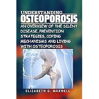 Understanding Osteoporosis: An Overview of the Silent Disease, Prevention Strategies, Coping Mechanisms and Living with Osteoporosis Understanding Osteoporosis: An Overview of the Silent Disease, Prevention Strategies, Coping Mechanisms and Living with Osteoporosis Kindle Paperback