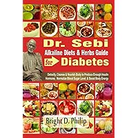 Dr. Sebi Alkaline Diets & Herbs Guide for Diabetes: Detoxify, Cleanse & Nourish Body to Produce Enough Insulin Hormone; Normalize Blood Sugar Level; & Boost Body Energy