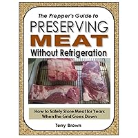 The Prepper's Guide to Preserving Meat Without Refrigeration: How to Safely Store Meat for Years When the Grid Goes Down