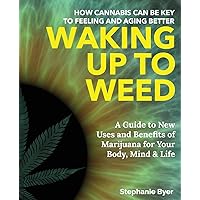 Waking Up to Weed: How Cannabis Can Be Key to Feeling and Aging Better —A Guide to New Uses and Benefits of Marijuana for Your Body, Mind & Life Waking Up to Weed: How Cannabis Can Be Key to Feeling and Aging Better —A Guide to New Uses and Benefits of Marijuana for Your Body, Mind & Life Paperback Kindle