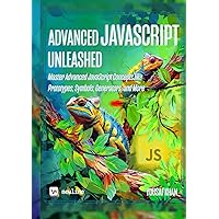 Advanced JavaScript Unleashed: Master Advanced JavaScript Concepts like Prototypes, Symbols, Generators, and More