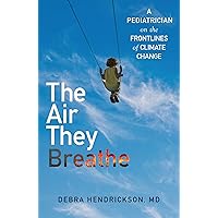 The Air They Breathe: A Pediatrician on the Frontlines of Climate Change The Air They Breathe: A Pediatrician on the Frontlines of Climate Change Hardcover Audible Audiobook Kindle Audio CD