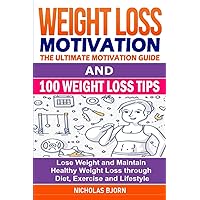 Weight Loss Motivation & 100 Weight Loss Tips: The Ultimate Motivation Guide & 100 Weight Loss Tips: Lose Weight and Maintain Healthy Weight Loss through Diet, Exercise and Lifestyle