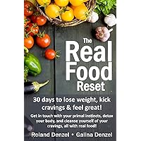 The Real Food Reset: 30 days to lose weight, kick cravings & feel great!: Get in touch with your primal instincts, detox your body, and cleanse ... for the busiest person in the world: YOU!) The Real Food Reset: 30 days to lose weight, kick cravings & feel great!: Get in touch with your primal instincts, detox your body, and cleanse ... for the busiest person in the world: YOU!) Paperback Kindle