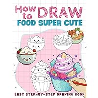 How To Draw Food Super Cute: Easy Learn How To Draw Cute Chibi Anime Characters, How To Draw Book For Kids Ages 4-8 8-12 9-12 Birthday Gifts How To Draw Food Super Cute: Easy Learn How To Draw Cute Chibi Anime Characters, How To Draw Book For Kids Ages 4-8 8-12 9-12 Birthday Gifts Paperback