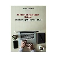 The Rise of Humanoid Robots: Exploring the Future of AI (Age of AI Book 15) The Rise of Humanoid Robots: Exploring the Future of AI (Age of AI Book 15) Kindle