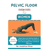 PELVIC FLOOR EXERCISES FOR WOMEN : Simple Illustrated Workout Guide to Healing Pelvic Prolapses, Incontinence, Pain, Sexual Dysfunctions and Muscle Tightening PELVIC FLOOR EXERCISES FOR WOMEN : Simple Illustrated Workout Guide to Healing Pelvic Prolapses, Incontinence, Pain, Sexual Dysfunctions and Muscle Tightening Kindle Paperback