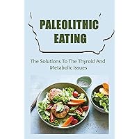 Paleolithic Eating: The Solutions To The Thyroid And Metabolic Issues