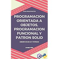 PROGRAMACION ORIENTADA A OBJETOS, PROGRAMACION FUNCIONAL Y EL PATRON SOLID: Ejemplos en C# y Python (Spanish Edition) PROGRAMACION ORIENTADA A OBJETOS, PROGRAMACION FUNCIONAL Y EL PATRON SOLID: Ejemplos en C# y Python (Spanish Edition) Kindle