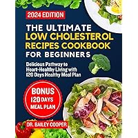 The Ultimate Low Cholesterol Recipes Cookbook for Beginners 2024: Delicious Pathway to Heart-Healthy Living with 120 Days Healthy Meal Plan
