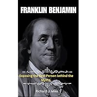 BENJAMIN FRANKLIN: REVEALING THE MAN BEHIND THE MYTHS.