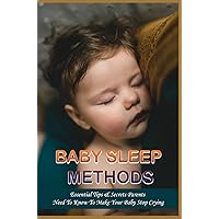 Baby Sleep Methods: Essential Tips & Secrets Parents Need To Know To Make Your Baby Stop Crying