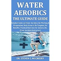 Water Aerobics the Ultimate Guide: Detailed Guide on Water Aerobics; Its Working & Preparation,Body Areas to Be Targeted, Its Benefits,Practical Exercises for Seniors, Etc. (Your Aerobics Instructor) Water Aerobics the Ultimate Guide: Detailed Guide on Water Aerobics; Its Working & Preparation,Body Areas to Be Targeted, Its Benefits,Practical Exercises for Seniors, Etc. (Your Aerobics Instructor) Kindle Paperback